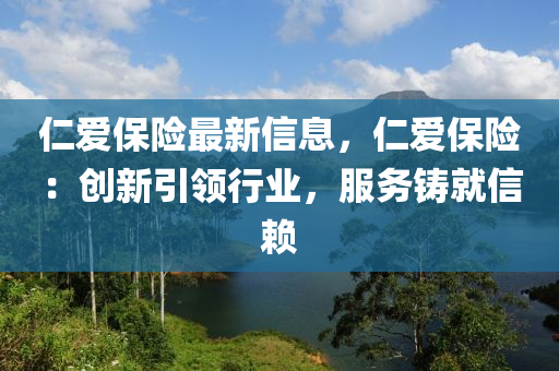 仁爱保险最新信息，仁爱保险：创新引领行业，服务铸就信赖