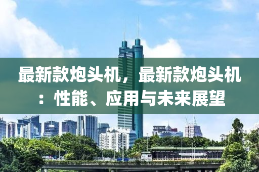 最新款炮头机，最新款炮头机：性能、应用与未来展望