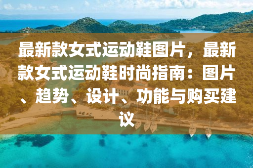 最新款女式运动鞋图片，最新款女式运动鞋时尚指南：图片、趋势、设计、功能与购买建议