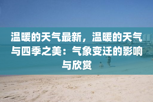 温暖的天气最新，温暖的天气与四季之美：气象变迁的影响与欣赏