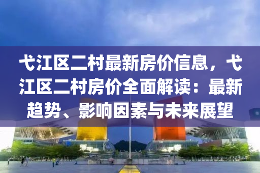 弋江区二村最新房价信息，弋江区二村房价全面解读：最新趋势、影响因素与未来展望