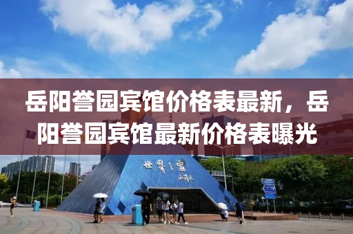 岳阳誉园宾馆价格表最新，岳阳誉园宾馆最新价格表曝光