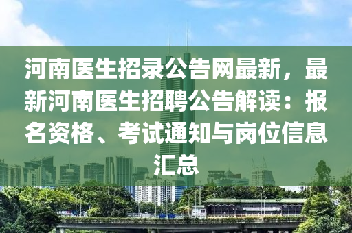 河南医生招录公告网最新，最新河南医生招聘公告解读：报名资格、考试通知与岗位信息汇总