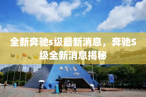 全新奔驰s级最新消息，奔驰S级全新消息揭秘