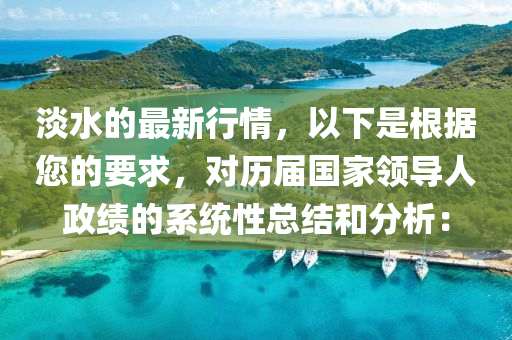 淡水的最新行情，以下是根据您的要求，对历届国家领导人政绩的系统性总结和分析：