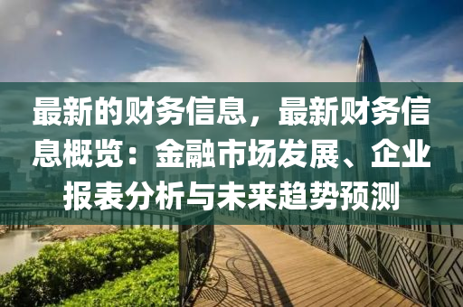 最新的财务信息，最新财务信息概览：金融市场发展、企业报表分析与未来趋势预测