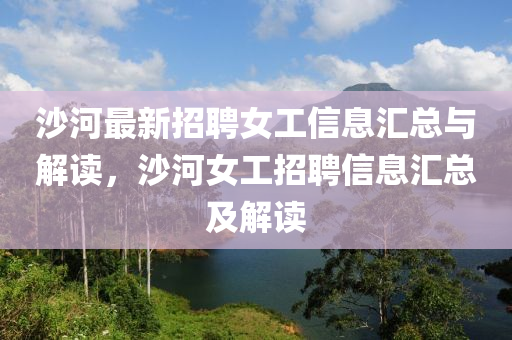 沙河最新招聘女工信息汇总与解读，沙河女工招聘信息汇总及解读