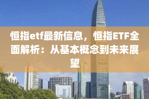 恒指etf最新信息，恒指ETF全面解析：从基本概念到未来展望