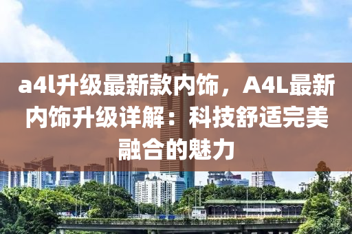 a4l升级最新款内饰，A4L最新内饰升级详解：科技舒适完美融合的魅力