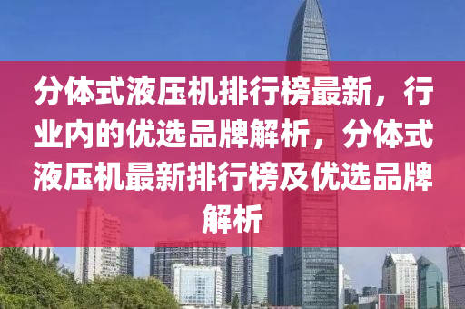 分体式液压机排行榜最新，行业内的优选品牌解析，分体式液压机最新排行榜及优选品牌解析