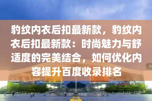 豹纹内衣后扣最新款，豹纹内衣后扣最新款：时尚魅力与舒适度的完美结合，如何优化内容提升百度收录排名