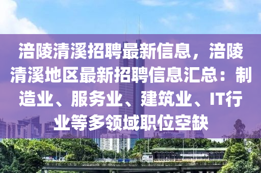 涪陵清溪招聘最新信息，涪陵清溪地区最新招聘信息汇总：制造业、服务业、建筑业、IT行业等多领域职位空缺