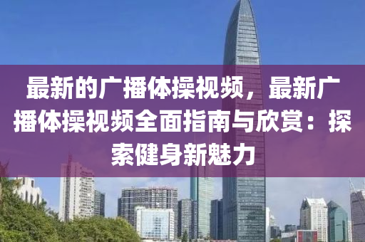 最新的广播体操视频，最新广播体操视频全面指南与欣赏：探索健身新魅力