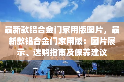 最新款铝合金门家用版图片，最新款铝合金门家用版：图片展示、选购指南及保养建议