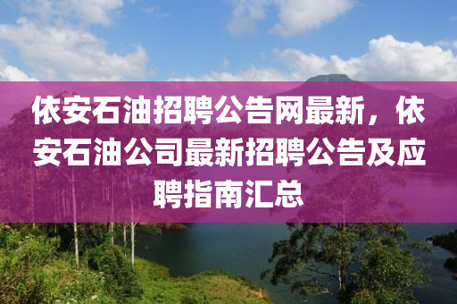 依安石油招聘公告网最新，依安石油公司最新招聘公告及应聘指南汇总