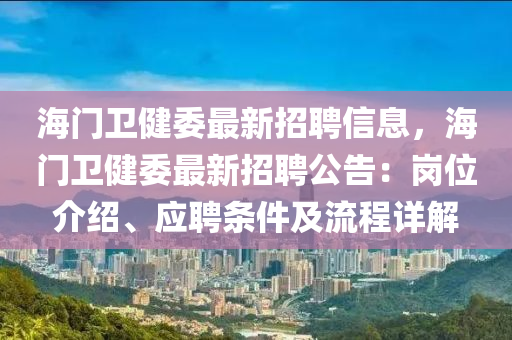 海门卫健委最新招聘信息，海门卫健委最新招聘公告：岗位介绍、应聘条件及流程详解