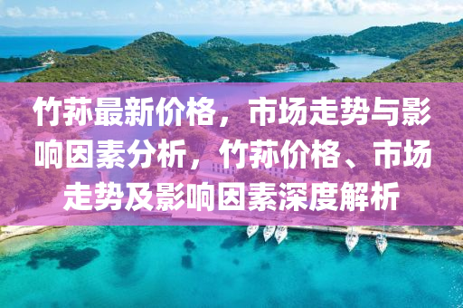 竹荪最新价格，市场走势与影响因素分析，竹荪价格、市场走势及影响因素深度解析