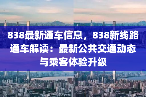 838最新通车信息，838新线路通车解读：最新公共交通动态与乘客体验升级