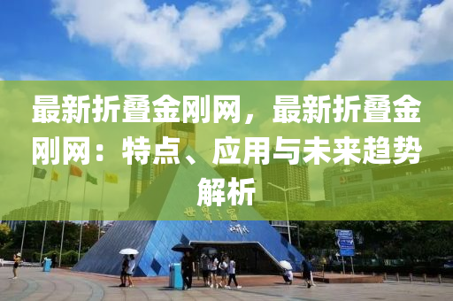 最新折叠金刚网，最新折叠金刚网：特点、应用与未来趋势解析