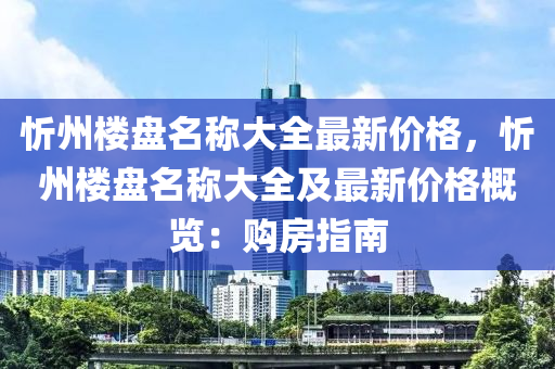 忻州楼盘名称大全最新价格，忻州楼盘名称大全及最新价格概览：购房指南
