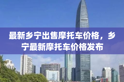 最新乡宁出售摩托车价格，乡宁最新摩托车价格发布