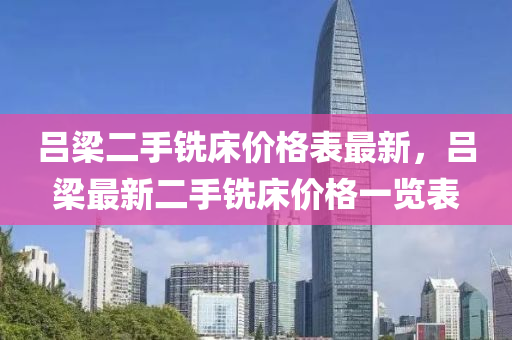 吕梁二手铣床价格表最新，吕梁最新二手铣床价格一览表