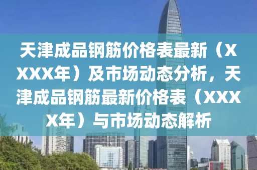 天津成品钢筋价格表最新（XXXX年）及市场动态分析，天津成品钢筋最新价格表（XXXX年）与市场动态解析