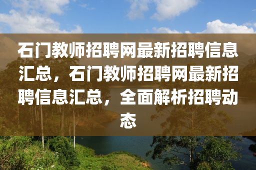 石门教师招聘网最新招聘信息汇总，石门教师招聘网最新招聘信息汇总，全面解析招聘动态