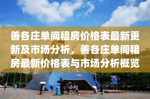 善各庄单间租房价格表最新更新及市场分析，善各庄单间租房最新价格表与市场分析概览