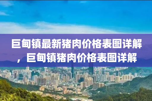巨甸镇最新猪肉价格表图详解，巨甸镇猪肉价格表图详解