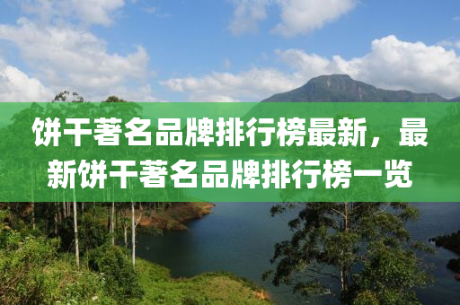 饼干著名品牌排行榜最新，最新饼干著名品牌排行榜一览