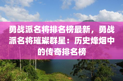 勇战派名将排名榜最新，勇战派名将璀璨群星：历史烽烟中的传奇排名榜