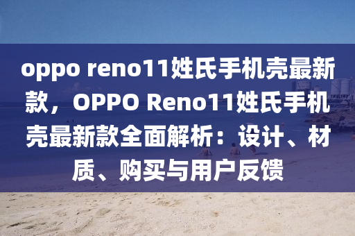 oppo reno11姓氏手机壳最新款，OPPO Reno11姓氏手机壳最新款全面解析：设计、材质、购买与用户反馈
