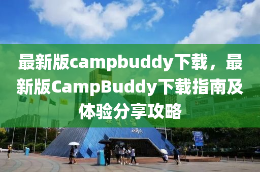 最新版campbuddy下载，最新版CampBuddy下载指南及体验分享攻略