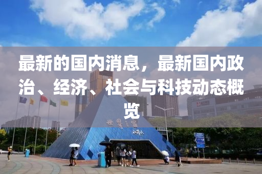 最新的国内消息，最新国内政治、经济、社会与科技动态概览
