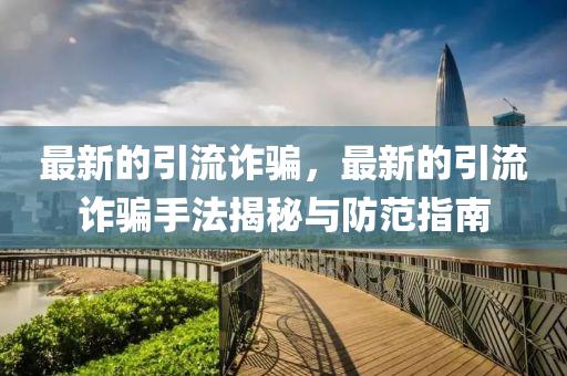 最新的引流诈骗，最新的引流诈骗手法揭秘与防范指南