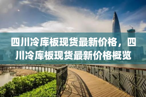 四川冷库板现货最新价格，四川冷库板现货最新价格概览