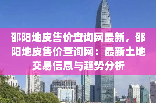 邵阳地皮售价查询网最新，邵阳地皮售价查询网：最新土地交易信息与趋势分析
