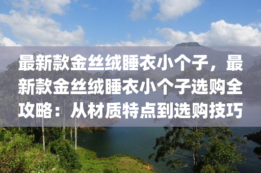 最新款金丝绒睡衣小个子，最新款金丝绒睡衣小个子选购全攻略：从材质特点到选购技巧