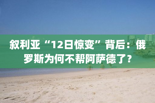 叙利亚“12日惊变”背后：俄罗斯为何不帮阿萨德了？
