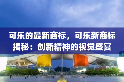 可乐的最新商标，可乐新商标揭秘：创新精神的视觉盛宴