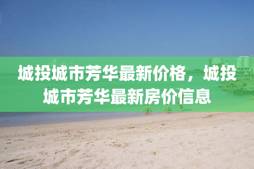 城投城市芳华最新价格，城投城市芳华最新房价信息