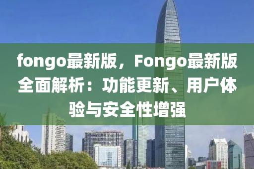 fongo最新版，Fongo最新版全面解析：功能更新、用户体验与安全性增强