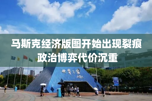 马斯克经济版图开始出现裂痕 政治博弈代价沉重