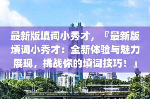 最新版填词小秀才，『最新版填词小秀才：全新体验与魅力展现，挑战你的填词技巧！』