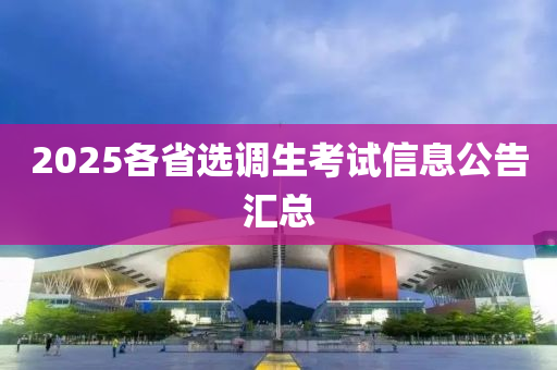 2025各省选调生考试信息公告汇总