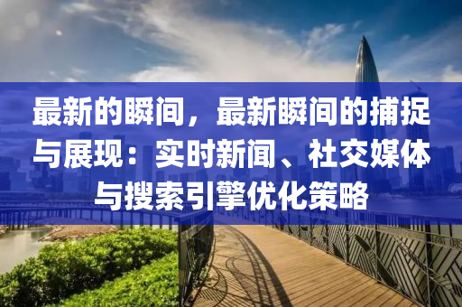 最新的瞬间，最新瞬间的捕捉与展现：实时新闻、社交媒体与搜索引擎优化策略