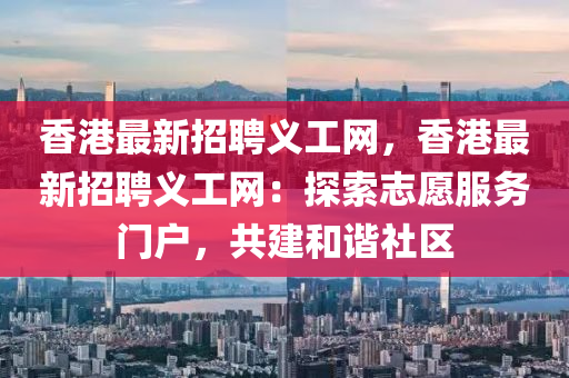 香港最新招聘义工网，香港最新招聘义工网：探索志愿服务门户，共建和谐社区