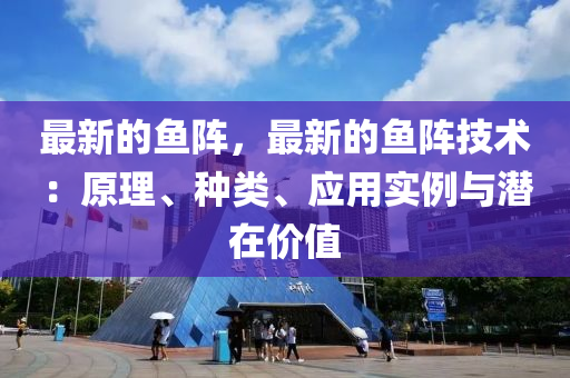 最新的鱼阵，最新的鱼阵技术：原理、种类、应用实例与潜在价值