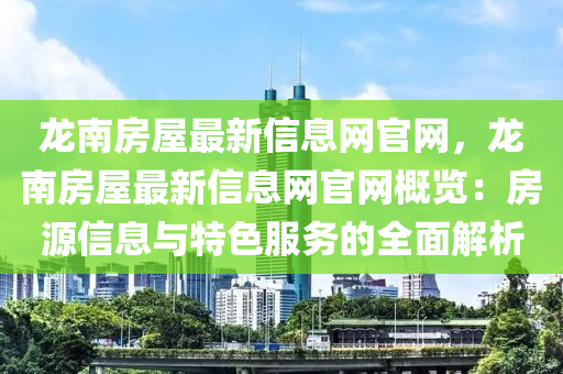 龙南房屋最新信息网官网，龙南房屋最新信息网官网概览：房源信息与特色服务的全面解析